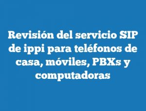 Revisión del servicio SIP de ippi para teléfonos de casa, móviles, PBXs y computadoras
