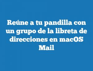 Reúne a tu pandilla con un grupo de la libreta de direcciones en macOS Mail