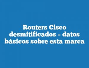 Routers Cisco desmitificados – datos básicos sobre esta marca