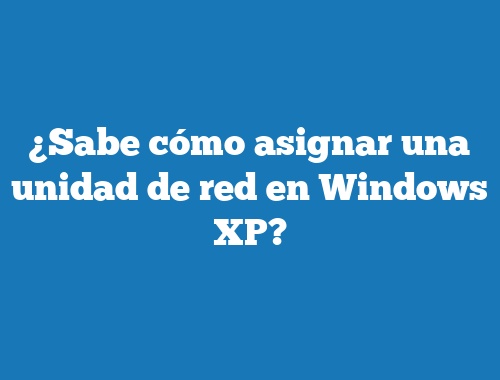 ¿Sabe cómo asignar una unidad de red en Windows XP?