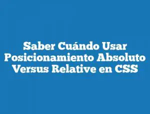 Saber Cuándo Usar Posicionamiento Absoluto Versus Relative en CSS