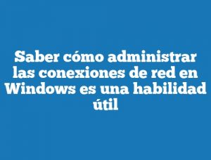 Saber cómo administrar las conexiones de red en Windows es una habilidad útil