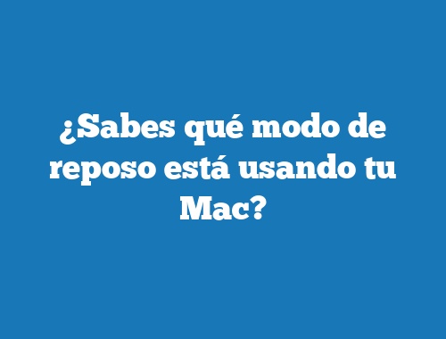 ¿Sabes qué modo de reposo está usando tu Mac?