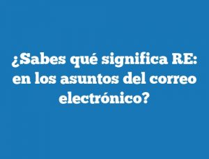 ¿Sabes qué significa RE: en los asuntos del correo electrónico?