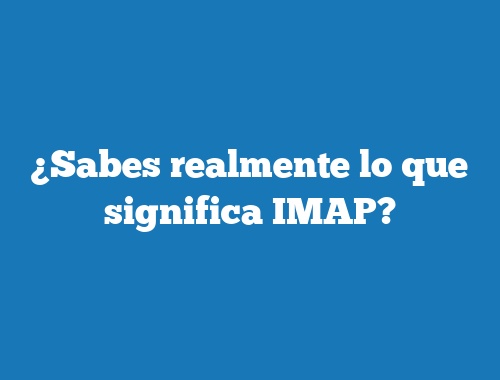 ¿Sabes realmente lo que significa IMAP?