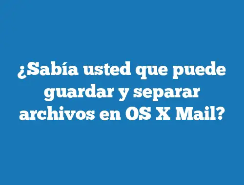 ¿Sabía usted que puede guardar y separar archivos en OS X Mail?