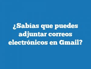 ¿Sabías que puedes adjuntar correos electrónicos en Gmail?