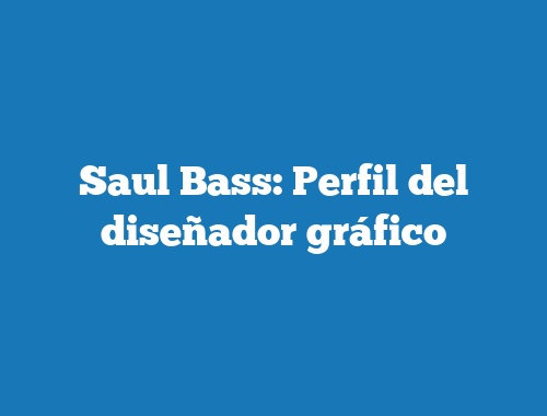 Saul Bass: Perfil del diseñador gráfico