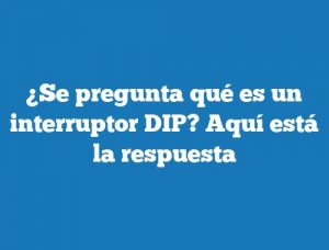 ¿Se pregunta qué es un interruptor DIP? Aquí está la respuesta