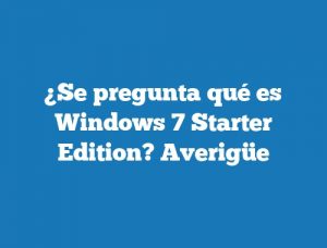 ¿Se pregunta qué es Windows 7 Starter Edition? Averigüe