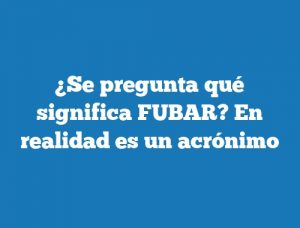 ¿Se pregunta qué significa FUBAR? En realidad es un acrónimo