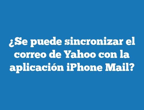 ¿Se puede sincronizar el correo de Yahoo con la aplicación iPhone Mail?