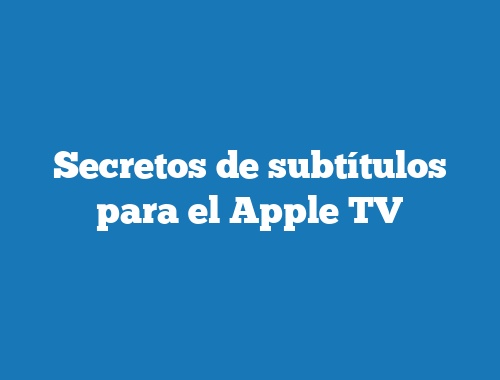 Secretos de subtítulos para el Apple TV