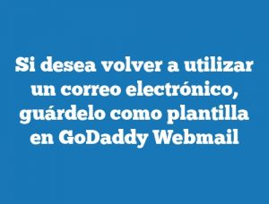 Si desea volver a utilizar un correo electrónico, guárdelo como plantilla en GoDaddy Webmail