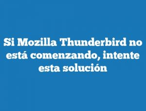 Si Mozilla Thunderbird no está comenzando, intente esta solución