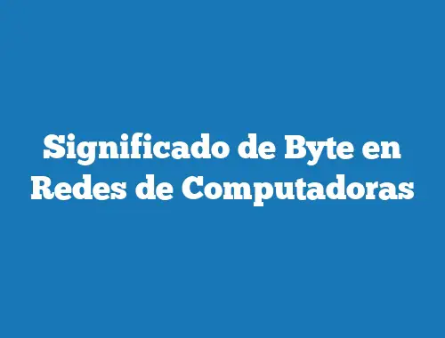 Significado de Byte en Redes de Computadoras