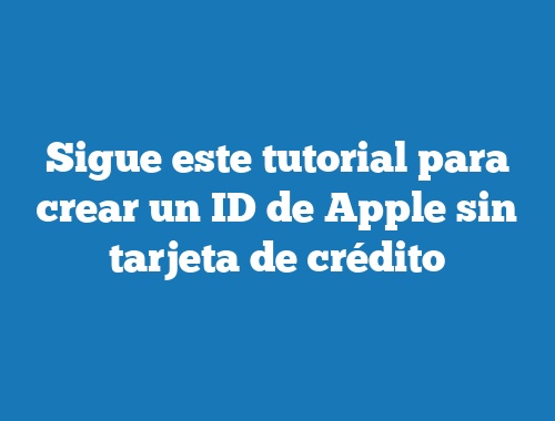 Sigue este tutorial para crear un ID de Apple sin tarjeta de crédito