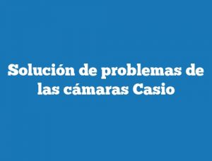 Solución de problemas de las cámaras Casio