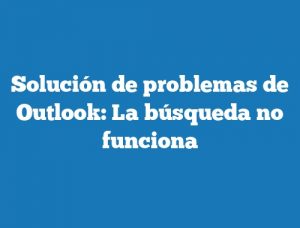 Solución de problemas de Outlook: La búsqueda no funciona