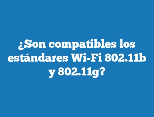 ¿Son compatibles los estándares Wi-Fi 802.11b y 802.11g?