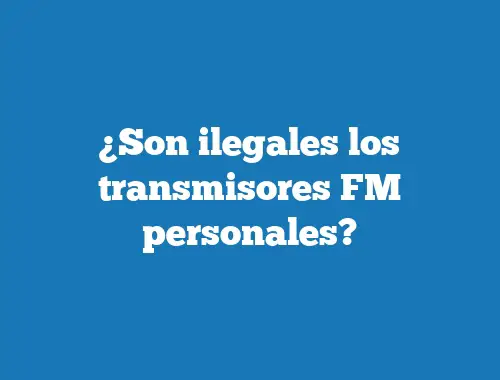 ¿Son ilegales los transmisores FM personales?