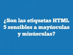 ¿Son las etiquetas HTML 5 sensibles a mayúsculas y minúsculas?
