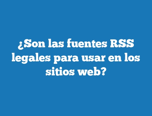¿Son las fuentes RSS legales para usar en los sitios web?