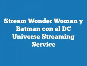 Stream Wonder Woman y Batman con el DC Universe Streaming Service