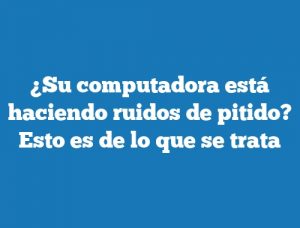 ¿Su computadora está haciendo ruidos de pitido? Esto es de lo que se trata