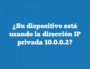 ¿Su dispositivo está usando la dirección IP privada 10.0.0.2?