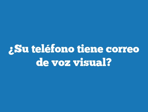 ¿Su teléfono tiene correo de voz visual?