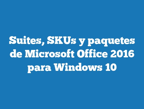 Suites, SKUs y paquetes de Microsoft Office 2016 para Windows 10