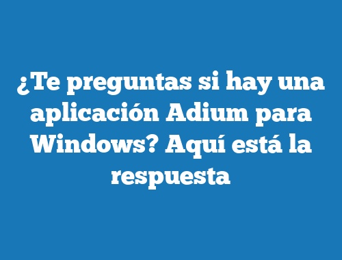 ¿Te preguntas si hay una aplicación Adium para Windows? Aquí está la respuesta