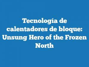 Tecnología de calentadores de bloque: Unsung Hero of the Frozen North