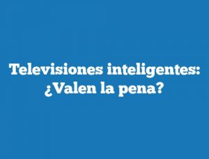 Televisiones inteligentes: ¿Valen la pena?