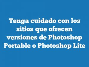 Tenga cuidado con los sitios que ofrecen versiones de Photoshop Portable o Photoshop Lite