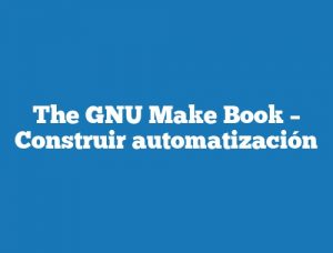 The GNU Make Book – Construir automatización
