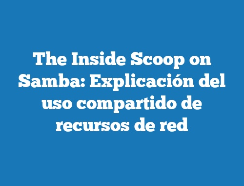 The Inside Scoop on Samba: Explicación del uso compartido de recursos de red