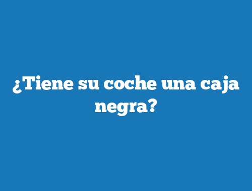 ¿Tiene su coche una caja negra?