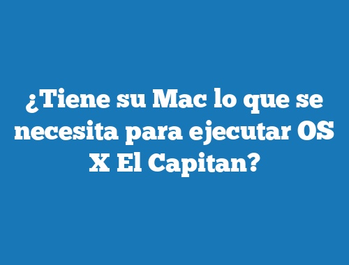 ¿Tiene su Mac lo que se necesita para ejecutar OS X El Capitan?
