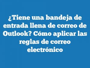 ¿Tiene una bandeja de entrada llena de correo de Outlook? Cómo aplicar las reglas de correo electrónico