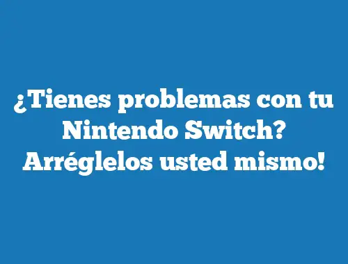¿Tienes problemas con tu Nintendo Switch? Arréglelos usted mismo!