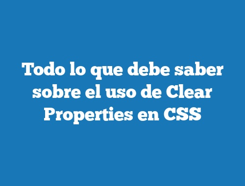 Todo lo que debe saber sobre el uso de Clear Properties en CSS