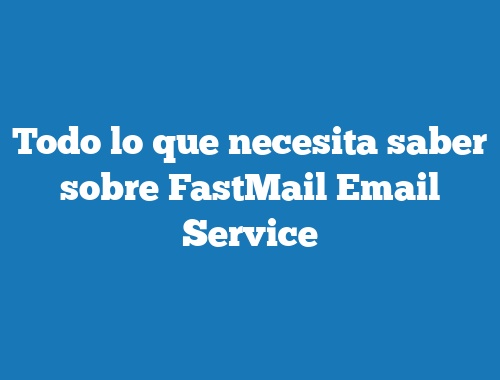 Todo lo que necesita saber sobre FastMail Email Service