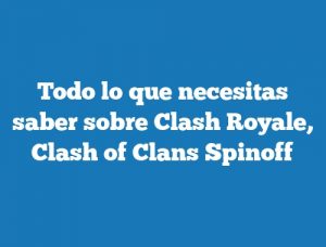Todo lo que necesitas saber sobre Clash Royale, Clash of Clans Spinoff