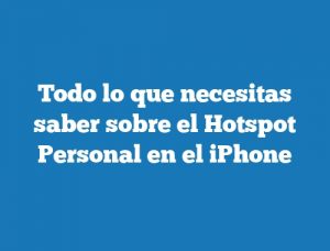 Todo lo que necesitas saber sobre el Hotspot Personal en el iPhone