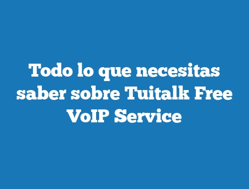 Todo lo que necesitas saber sobre Tuitalk Free VoIP Service