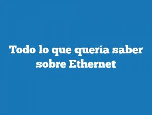 Todo lo que quería saber sobre Ethernet