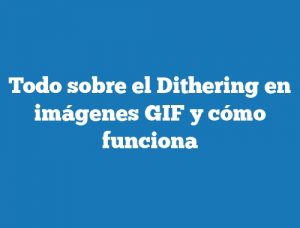 Todo sobre el Dithering en imágenes GIF y cómo funciona