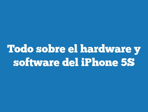 Todo sobre el hardware y software del iPhone 5S